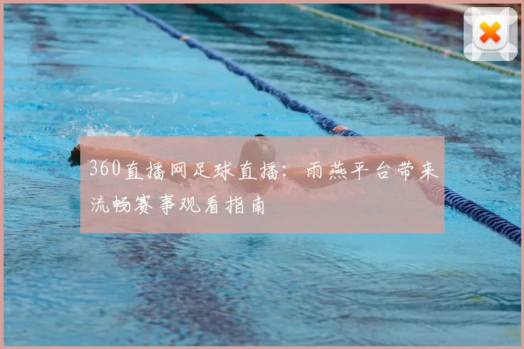 360直播网足球直播：雨燕平台带来流畅赛事观看指南