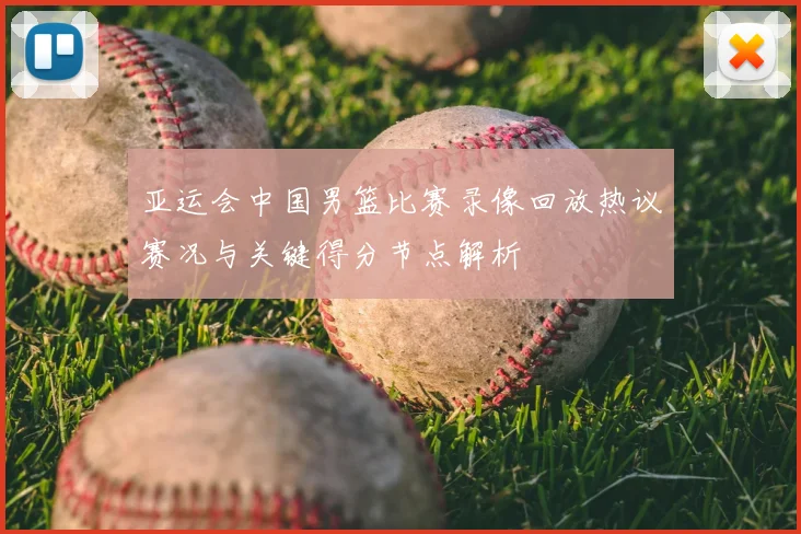 亚运会中国男篮比赛录像回放热议赛况与关键得分节点解析