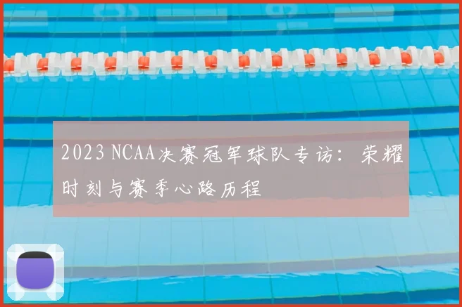 2023 NCAA决赛冠军球队专访：荣耀时刻与赛季心路历程
