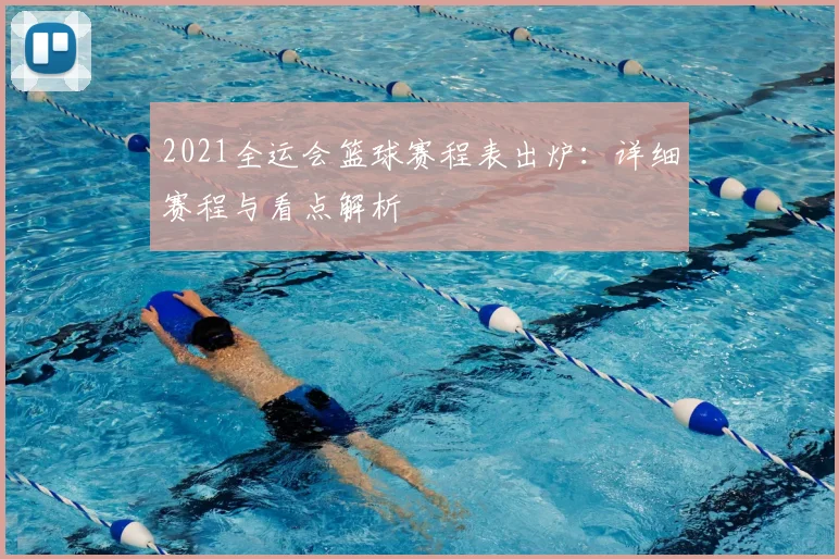 2021全运会篮球赛程表出炉：详细赛程与看点解析