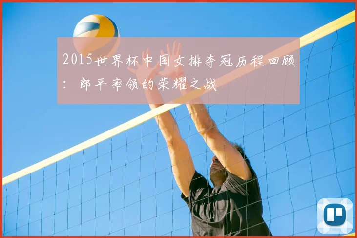 2015世界杯中国女排夺冠历程回顾：郎平率领的荣耀之战