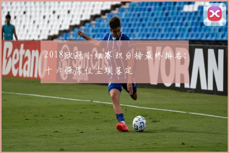 2018欧冠小组赛积分榜最终排名：十六强席位尘埃落定