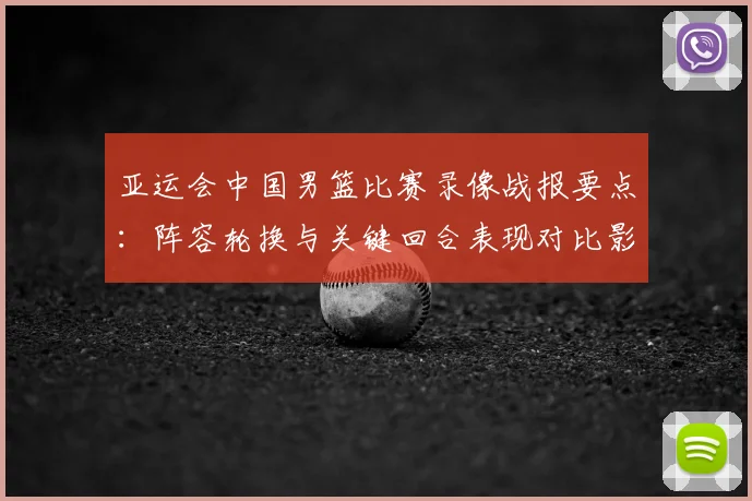 亚运会中国男篮比赛录像战报要点：阵容轮换与关键回合表现对比影响后续出线